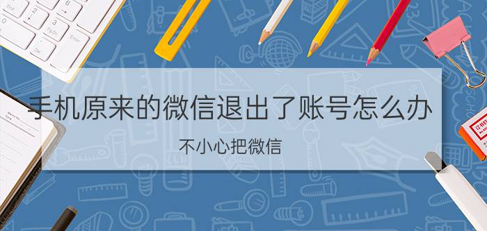 手机原来的微信退出了账号怎么办 不小心把微信.退出了,在怎么登录？